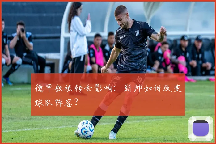 德甲教练转会影响:新帅如何改变球队阵容?
