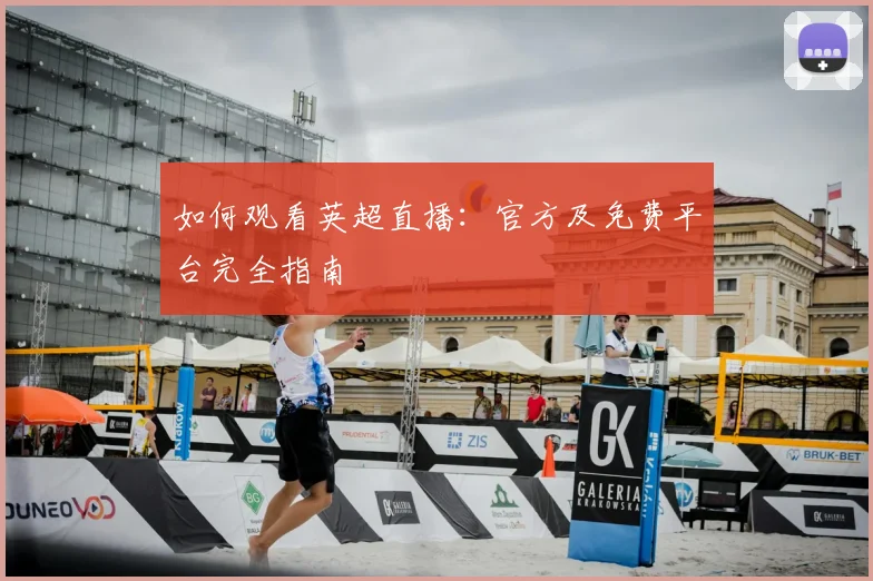 如何观看英超直播:官方及免费平台完全指南