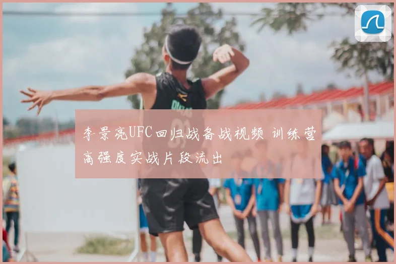 李景亮UFC回归战备战视频 训练营高强度实战片段流出