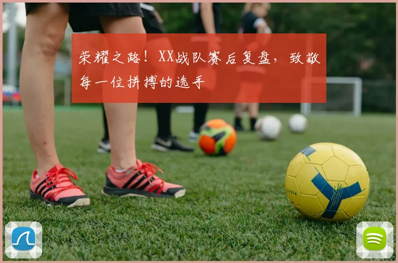 荣耀之路!XX战队赛后复盘,致敬每一位拼搏的选手