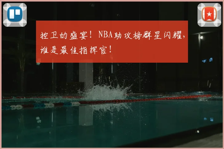 控卫的盛宴!NBA助攻榜群星闪耀,谁是最佳指挥官!