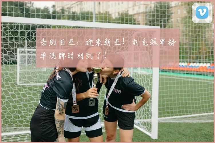 告别旧王，迎来新王！电竞冠军榜单洗牌时刻到了！