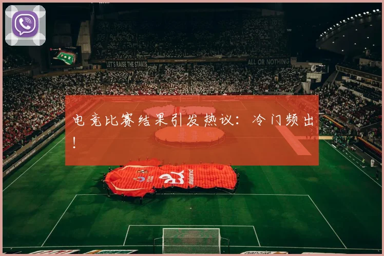 电竞比赛结果引发热议：冷门频出！