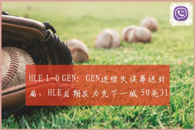 HLE 1-0 GEN:GEN连续失误葬送好局,HLE后期发力先下一城 50亮318回复