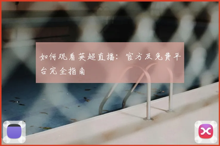 如何观看英超直播：官方及免费平台完全指南