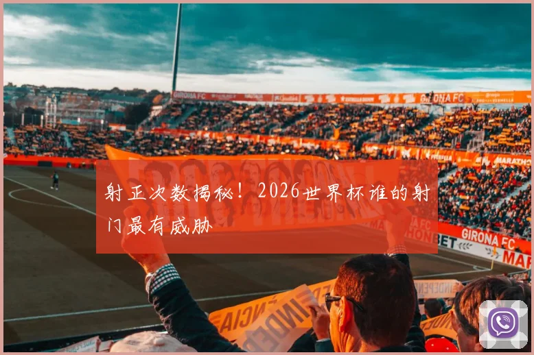 射正次数揭秘！2026世界杯谁的射门最有威胁