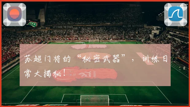苏超门将的“秘密武器”，训练日常大揭秘！