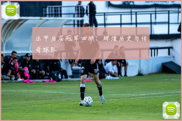 法甲历届冠军回顾：辉煌历史与传奇球队