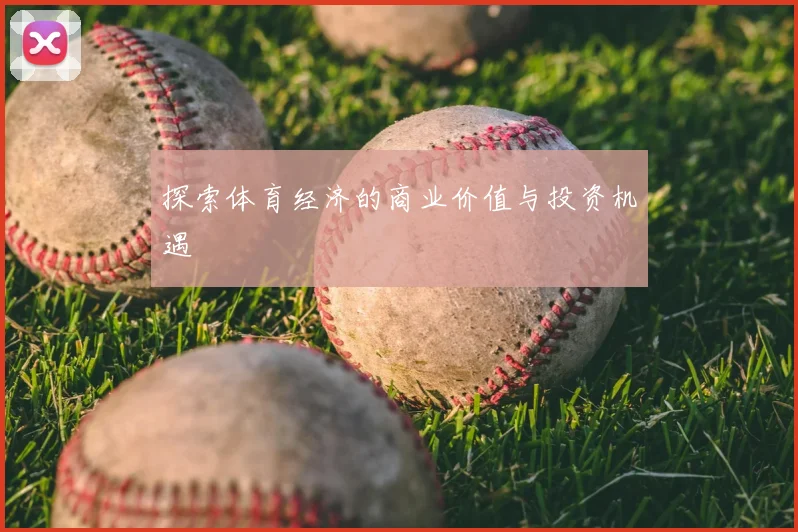 探索体育经济的商业价值与投资机遇