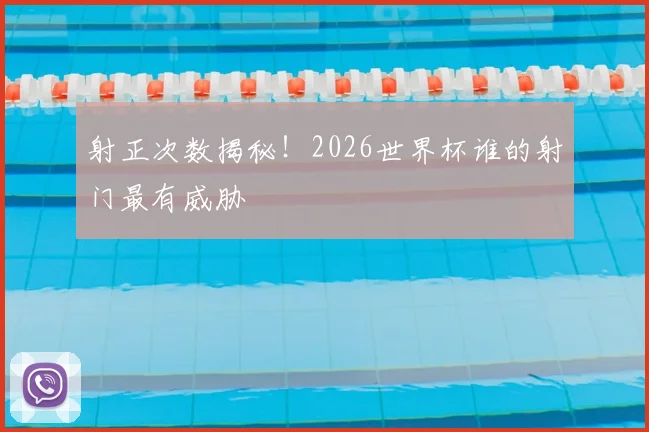 射正次数揭秘！2026世界杯谁的射门最有威胁