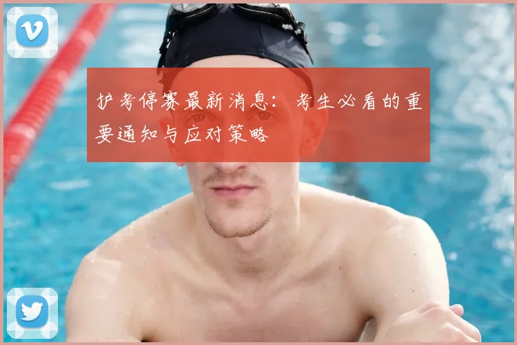 护考停赛最新消息：考生必看的重要通知与应对策略
