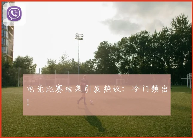 电竞比赛结果引发热议：冷门频出！
