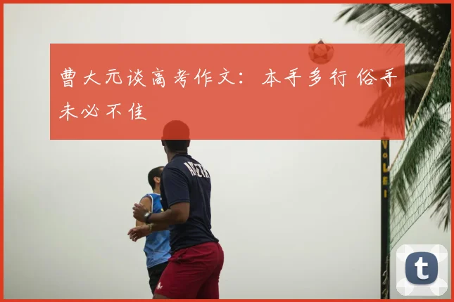 曹大元谈高考作文：本手多行 俗手未必不佳