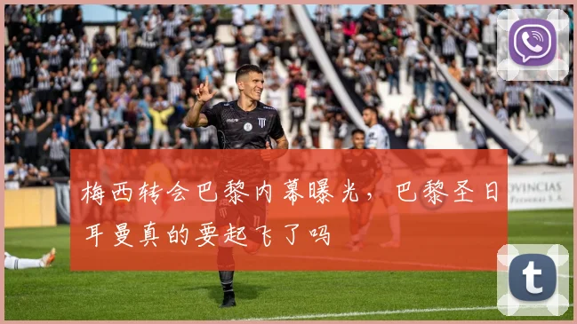 梅西转会巴黎内幕曝光,巴黎圣日耳曼真的要起飞了吗