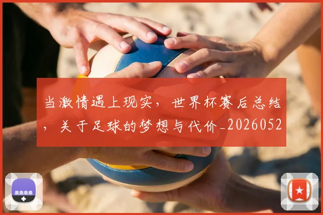 当激情遇上现实,世界杯赛后总结,关于足球的梦想与代价_20260526074236