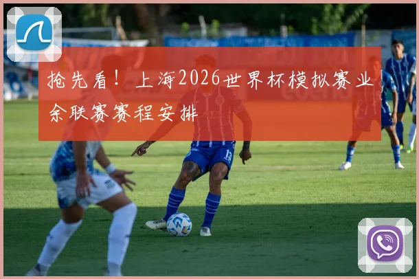 抢先看!上海2026世界杯模拟赛业余联赛赛程安排