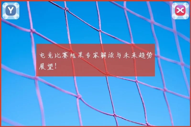 电竞比赛结果专家解读与未来趋势展望！