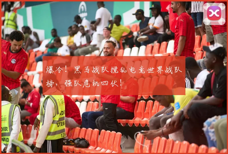 爆冷！黑马战队搅乱电竞世界战队榜，强队危机四伏！