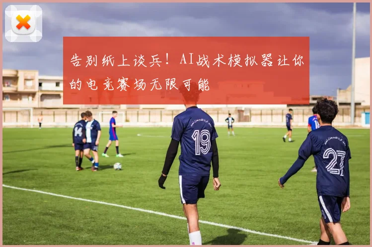 告别纸上谈兵!AI战术模拟器让你的电竞赛场无限可能
