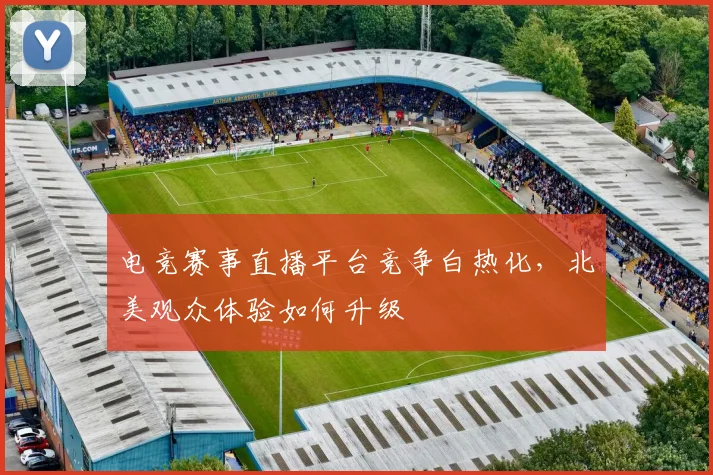 电竞赛事直播平台竞争白热化，北美观众体验如何升级
