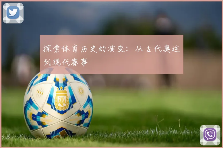 探索体育历史的演变：从古代奥运到现代赛事