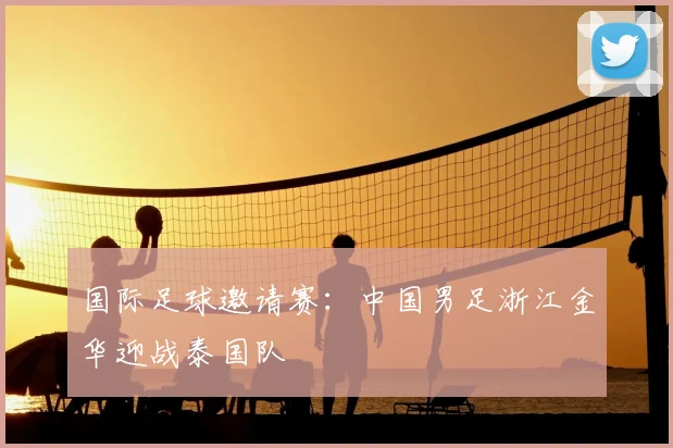 国际足球邀请赛:中国男足浙江金华迎战泰国队