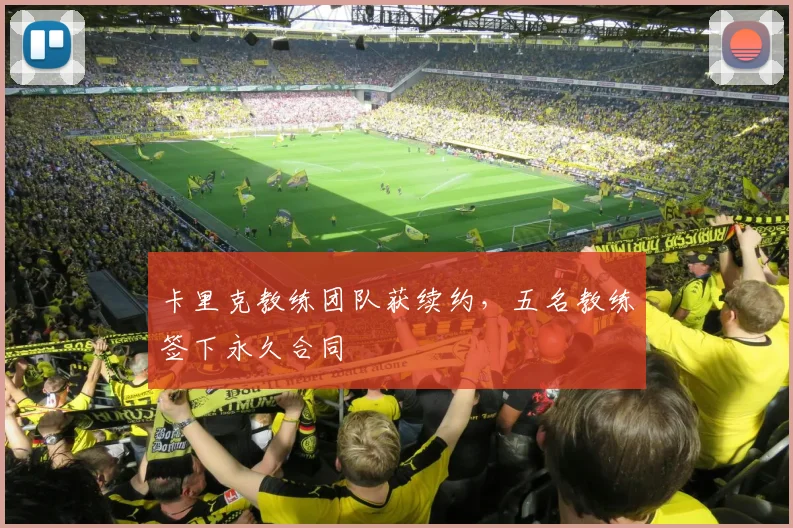 卡里克教练团队获续约，五名教练签下永久合同