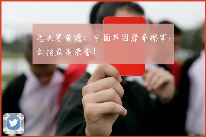 总决赛前瞻：中国军团摩拳擦掌，剑指最高荣誉！