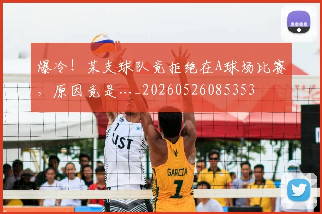 爆冷!某支球队竟拒绝在A球场比赛,原因竟是…_20260526085353