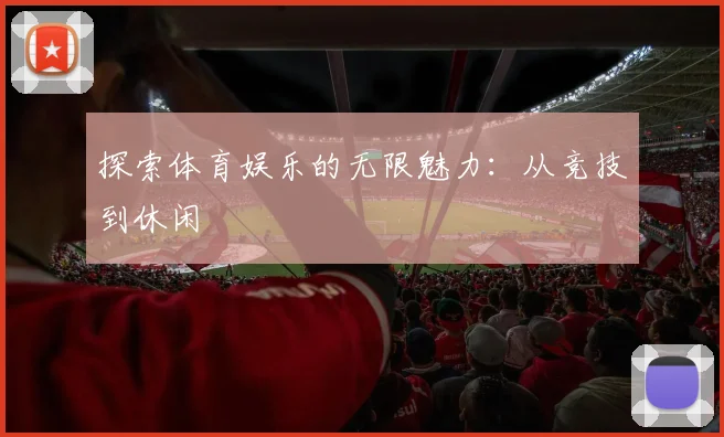 探索体育娱乐的无限魅力：从竞技到休闲