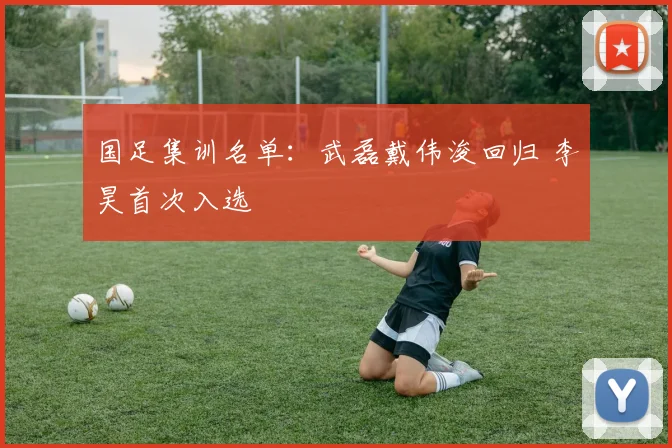 国足集训名单:武磊戴伟浚回归 李昊首次入选