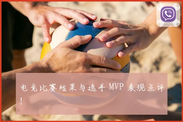 电竞比赛结果与选手 MVP 表现点评！
