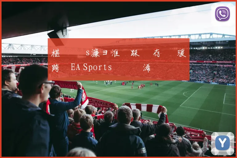 椹 礇鍗 s濂ョ淮鑰跺 鐩存挱 瑗跨敳EA Sports鑱旇禌浠婃棩鏈€鏂版垬鎶