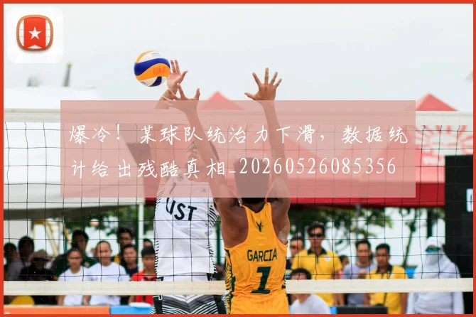 爆冷！某球队统治力下滑，数据统计给出残酷真相_20260526085356