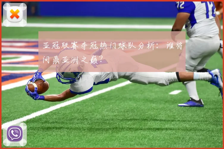亚冠联赛夺冠热门球队分析：谁将问鼎亚洲之巅？