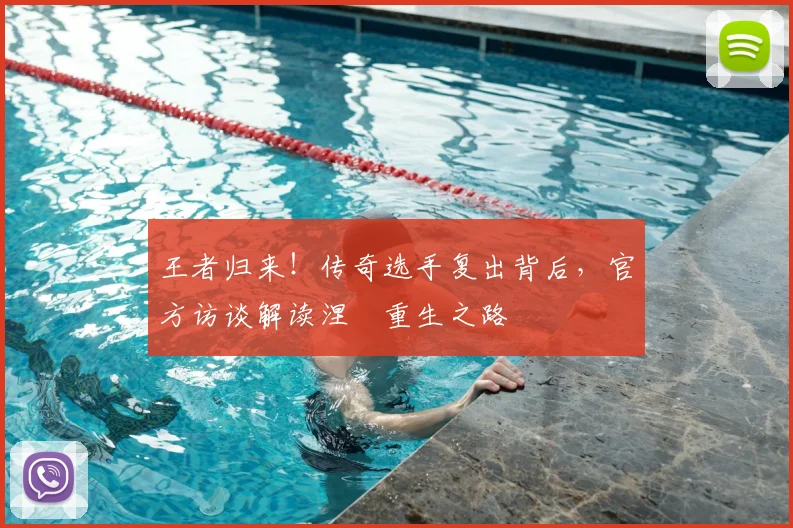 王者归来！传奇选手复出背后，官方访谈解读涅槃重生之路