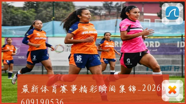最新体育赛事精彩瞬间集锦_20260609190536