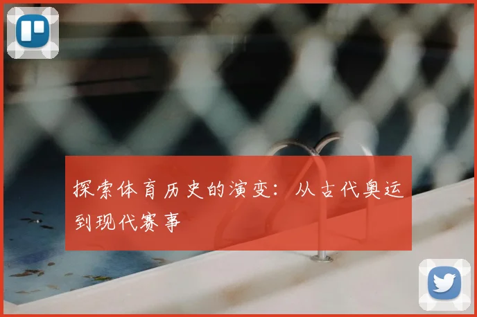 探索体育历史的演变：从古代奥运到现代赛事