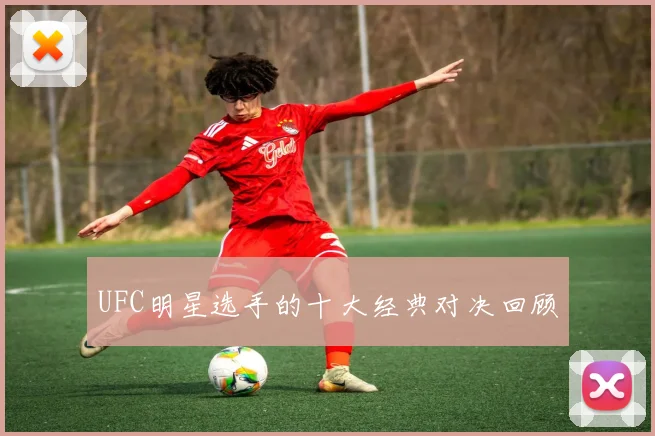 UFC明星选手的十大经典对决回顾