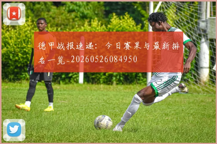 德甲战报速递：今日赛果与最新排名一览_20260526084950