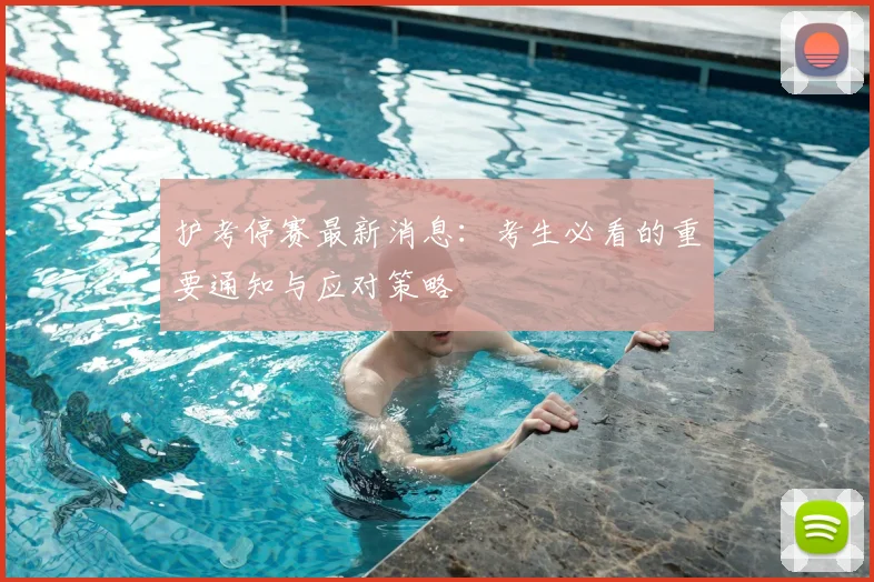 护考停赛最新消息：考生必看的重要通知与应对策略