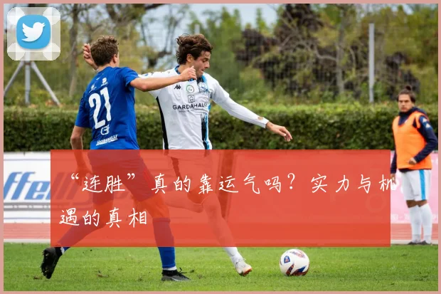 “连胜”真的靠运气吗？实力与机遇的真相