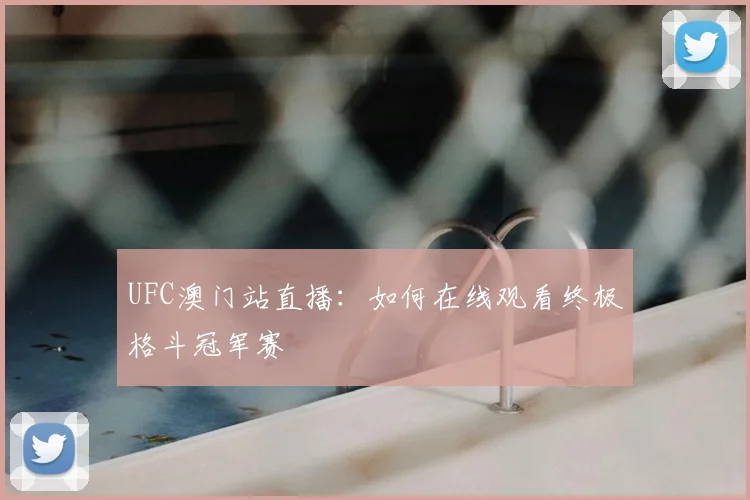 UFC澳门站直播:如何在线观看终极格斗冠军赛