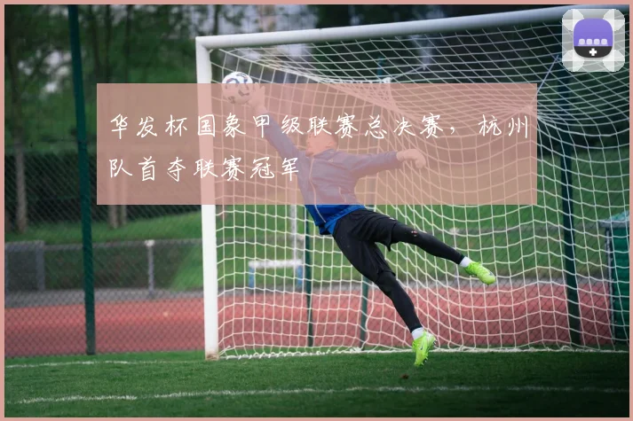 华发杯国象甲级联赛总决赛，杭州队首夺联赛冠军