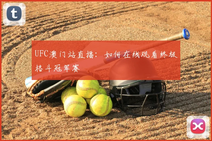 UFC澳门站直播:如何在线观看终极格斗冠军赛
