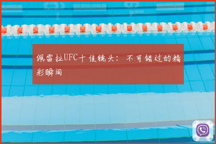 佩雷拉UFC十佳镜头：不可错过的精彩瞬间