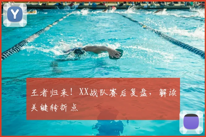 王者归来!XX战队赛后复盘,解读关键转折点
