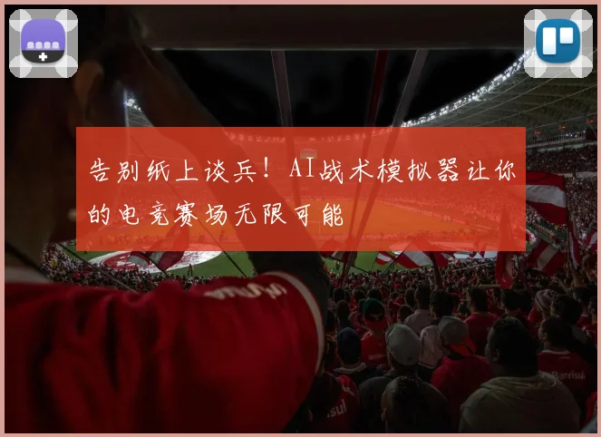 告别纸上谈兵！AI战术模拟器让你的电竞赛场无限可能