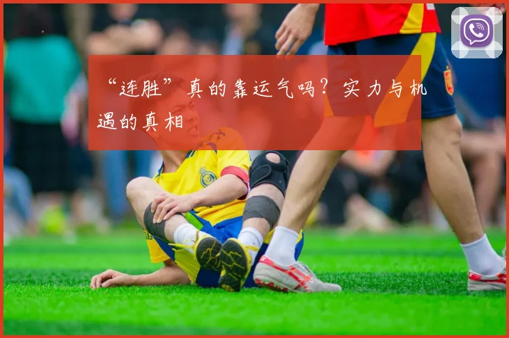 “连胜”真的靠运气吗？实力与机遇的真相