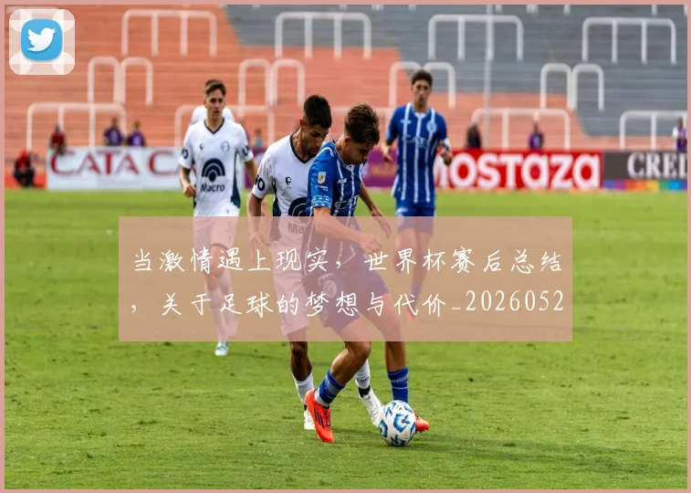 当激情遇上现实,世界杯赛后总结,关于足球的梦想与代价_20260526074236